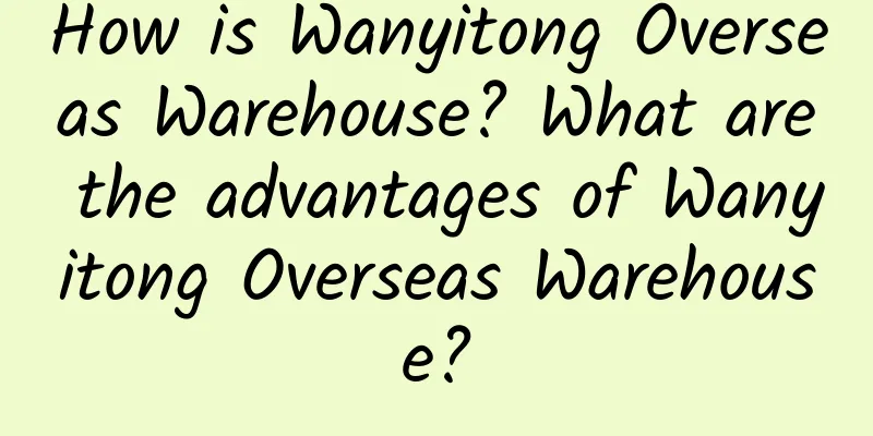 How is Wanyitong Overseas Warehouse? What are the advantages of Wanyitong Overseas Warehouse?