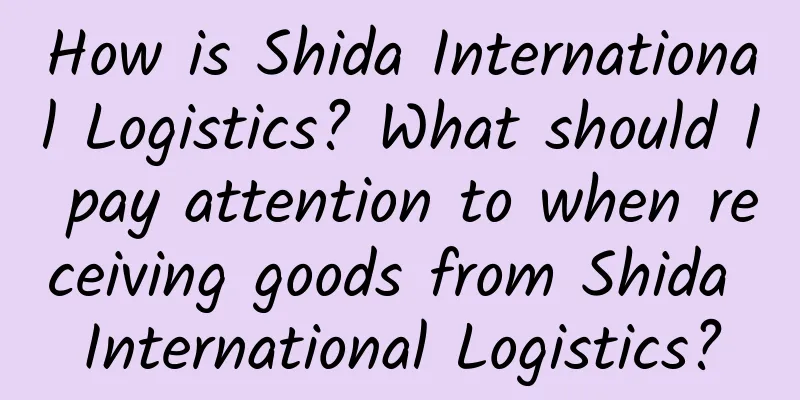 How is Shida International Logistics? What should I pay attention to when receiving goods from Shida International Logistics?