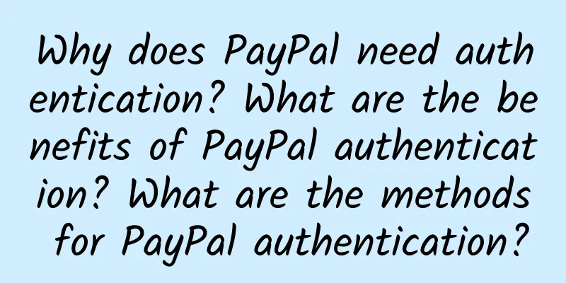 Why does PayPal need authentication? What are the benefits of PayPal authentication? What are the methods for PayPal authentication?