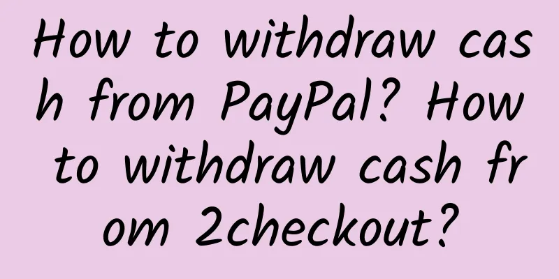 How to withdraw cash from PayPal? How to withdraw cash from 2checkout?