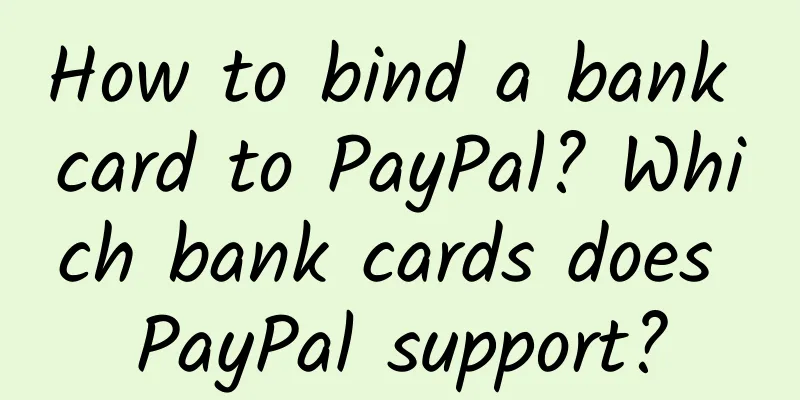 How to bind a bank card to PayPal? Which bank cards does PayPal support?