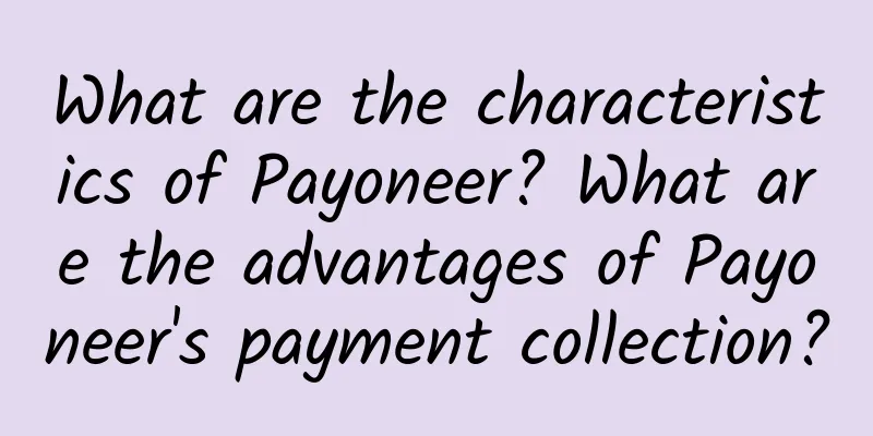 What are the characteristics of Payoneer? What are the advantages of Payoneer's payment collection?