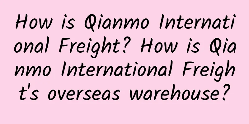 How is Qianmo International Freight? How is Qianmo International Freight's overseas warehouse?