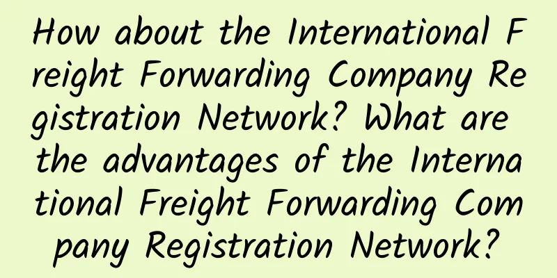 How about the International Freight Forwarding Company Registration Network? What are the advantages of the International Freight Forwarding Company Registration Network?