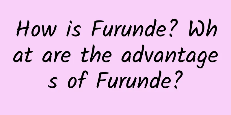 How is Furunde? What are the advantages of Furunde?
