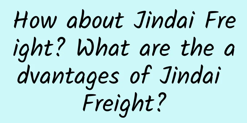 How about Jindai Freight? What are the advantages of Jindai Freight?