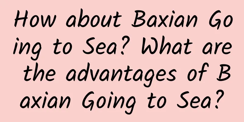 How about Baxian Going to Sea? What are the advantages of Baxian Going to Sea?