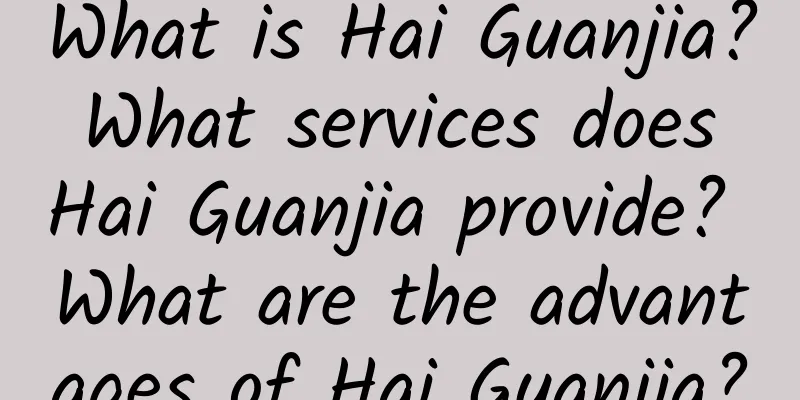 What is Hai Guanjia? What services does Hai Guanjia provide? What are the advantages of Hai Guanjia?