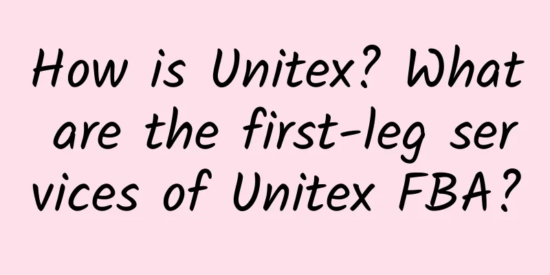 How is Unitex? What are the first-leg services of Unitex FBA?