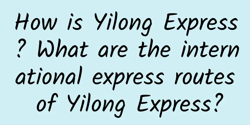 How is Yilong Express? What are the international express routes of Yilong Express?