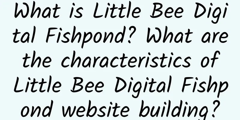 What is Little Bee Digital Fishpond? What are the characteristics of Little Bee Digital Fishpond website building?