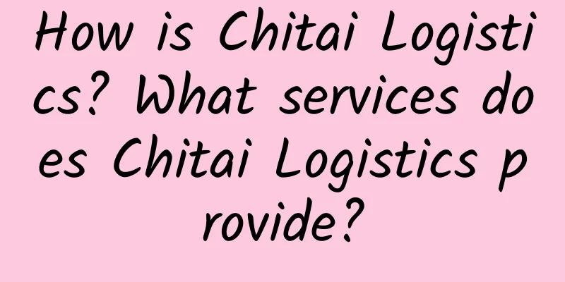 How is Chitai Logistics? What services does Chitai Logistics provide?