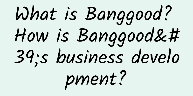 What is Banggood? How is Banggood's business development?