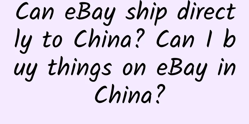 Can eBay ship directly to China? Can I buy things on eBay in China?