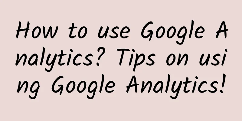 How to use Google Analytics? Tips on using Google Analytics!