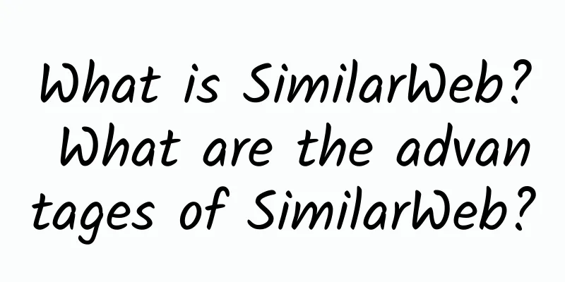 What is SimilarWeb? What are the advantages of SimilarWeb?