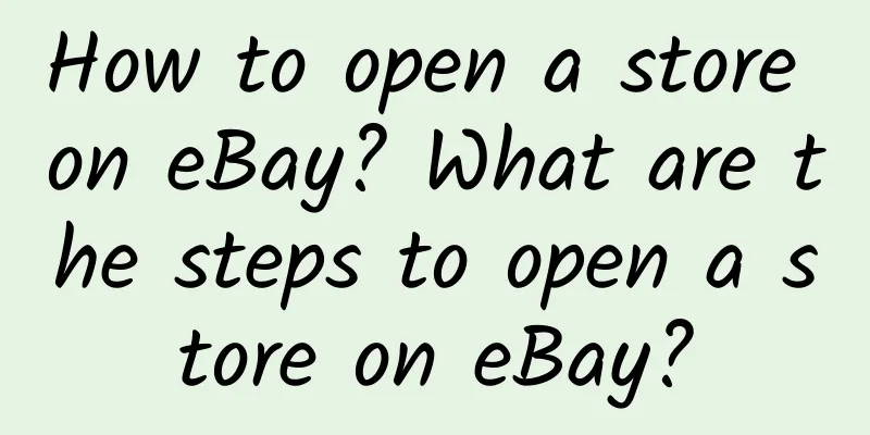 How to open a store on eBay? What are the steps to open a store on eBay?