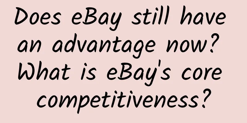 Does eBay still have an advantage now? What is eBay's core competitiveness?