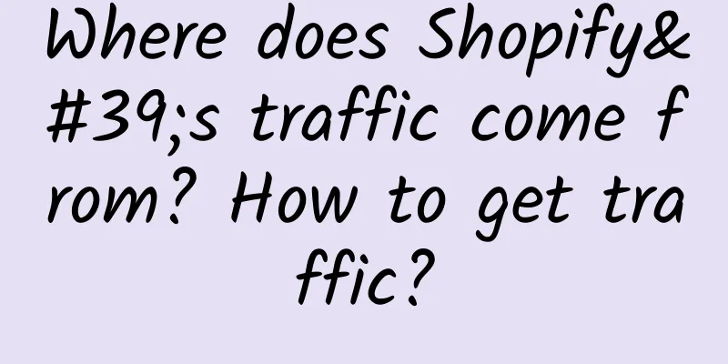 Where does Shopify's traffic come from? How to get traffic?