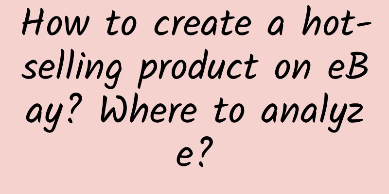 How to create a hot-selling product on eBay? Where to analyze?