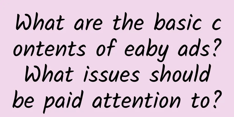 What are the basic contents of eaby ads? What issues should be paid attention to?