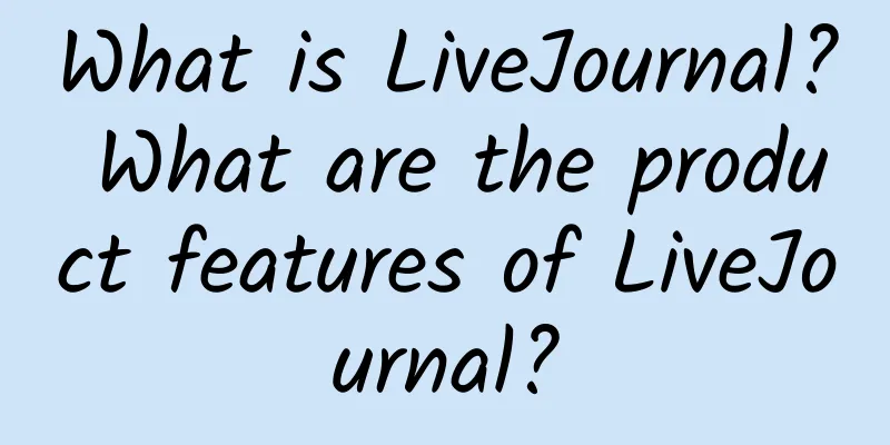What is LiveJournal? What are the product features of LiveJournal?