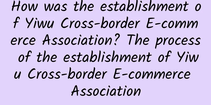 How was the establishment of Yiwu Cross-border E-commerce Association? The process of the establishment of Yiwu Cross-border E-commerce Association