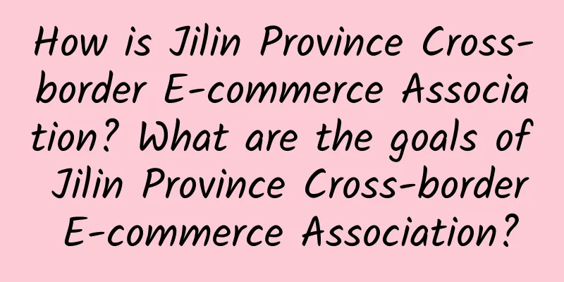 How is Jilin Province Cross-border E-commerce Association? What are the goals of Jilin Province Cross-border E-commerce Association?