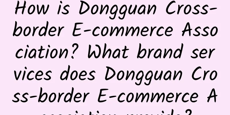 How is Dongguan Cross-border E-commerce Association? What brand services does Dongguan Cross-border E-commerce Association provide?