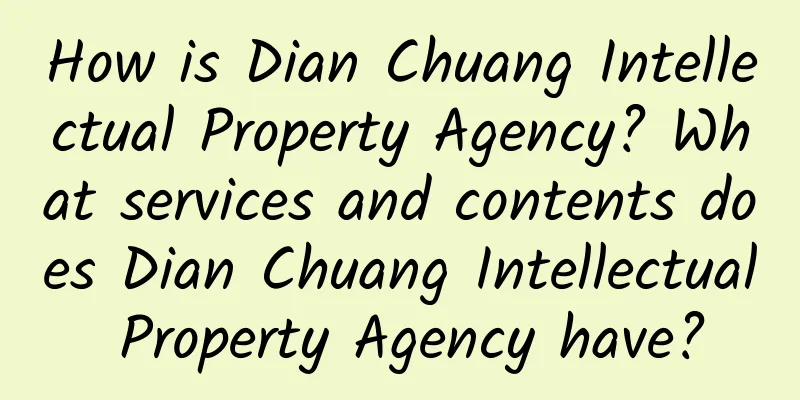 How is Dian Chuang Intellectual Property Agency? What services and contents does Dian Chuang Intellectual Property Agency have?