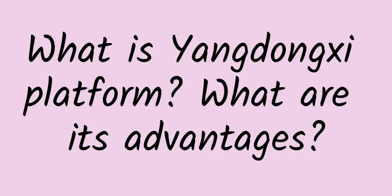 What is Yangdongxi platform? What are its advantages?
