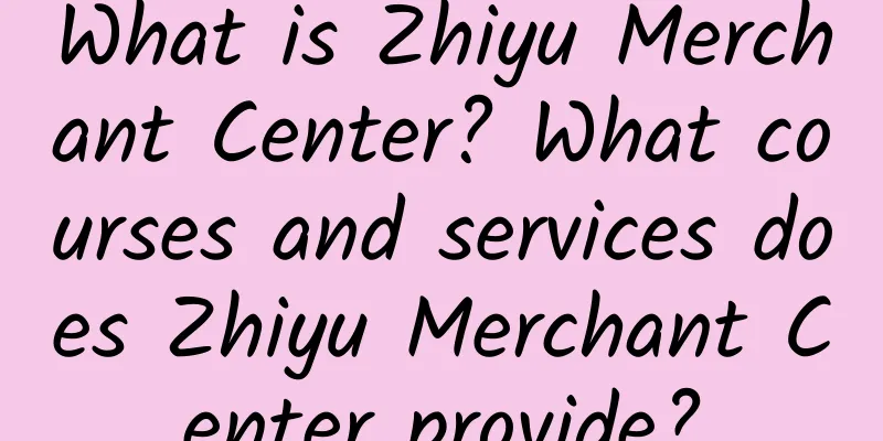 What is Zhiyu Merchant Center? What courses and services does Zhiyu Merchant Center provide?