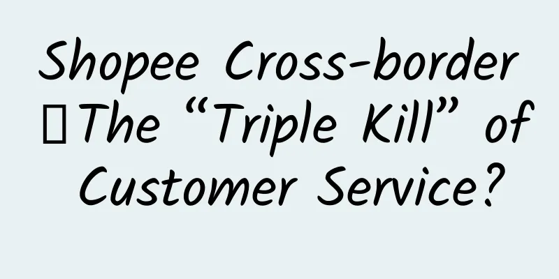 Shopee Cross-border丨The “Triple Kill” of Customer Service?