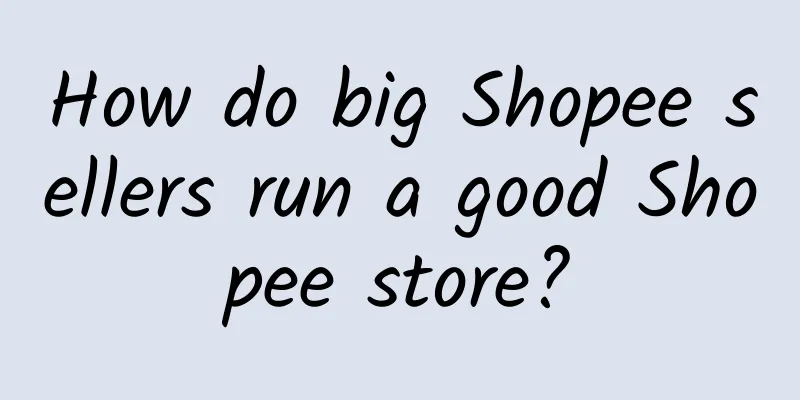 How do big Shopee sellers run a good Shopee store?
