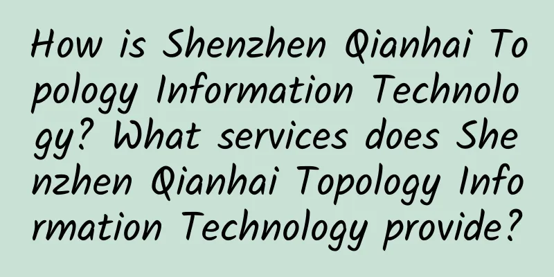 How is Shenzhen Qianhai Topology Information Technology? What services does Shenzhen Qianhai Topology Information Technology provide?