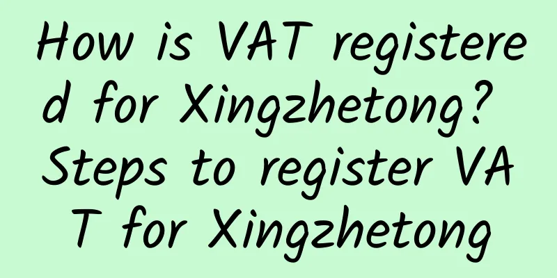 How is VAT registered for Xingzhetong? Steps to register VAT for Xingzhetong