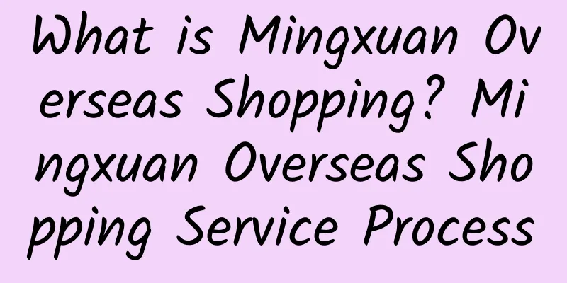 What is Mingxuan Overseas Shopping? Mingxuan Overseas Shopping Service Process