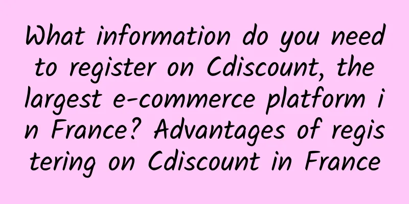 What information do you need to register on Cdiscount, the largest e-commerce platform in France? Advantages of registering on Cdiscount in France