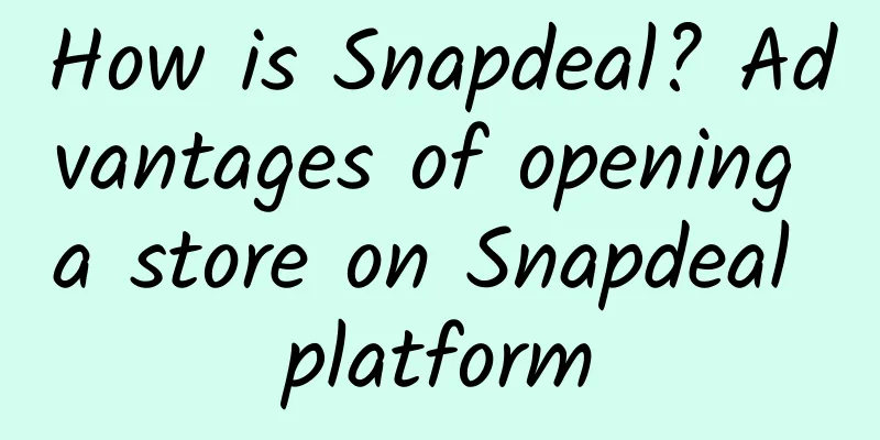 How is Snapdeal? Advantages of opening a store on Snapdeal platform