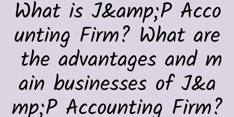What is J&P Accounting Firm? What are the advantages and main businesses of J&P Accounting Firm?