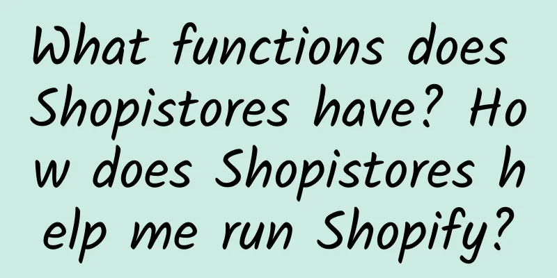 What functions does Shopistores have? How does Shopistores help me run Shopify?