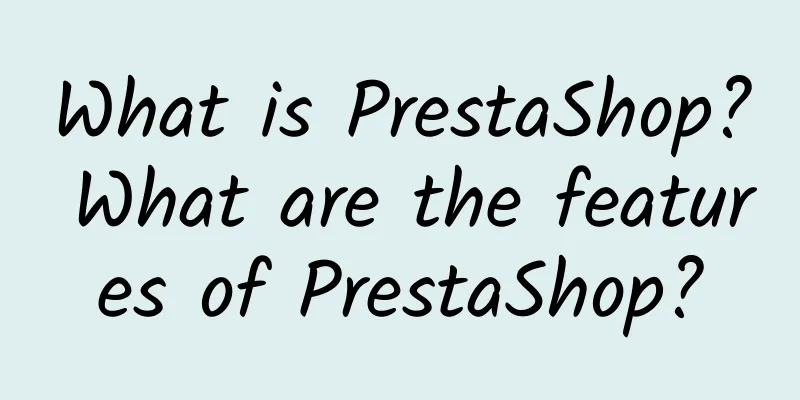 What is PrestaShop? What are the features of PrestaShop?
