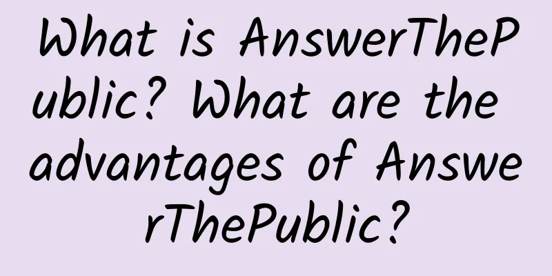 What is AnswerThePublic? What are the advantages of AnswerThePublic?