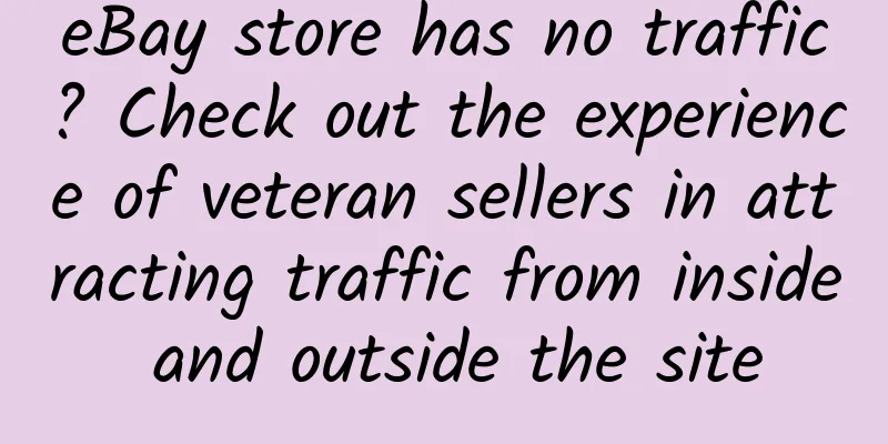 eBay store has no traffic? Check out the experience of veteran sellers in attracting traffic from inside and outside the site
