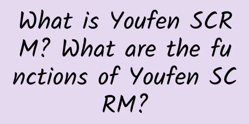 What is Youfen SCRM? What are the functions of Youfen SCRM?