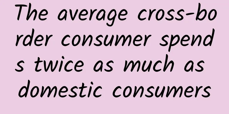 The average cross-border consumer spends twice as much as domestic consumers