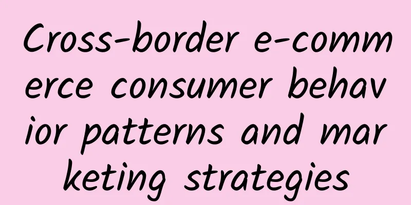 Cross-border e-commerce consumer behavior patterns and marketing strategies