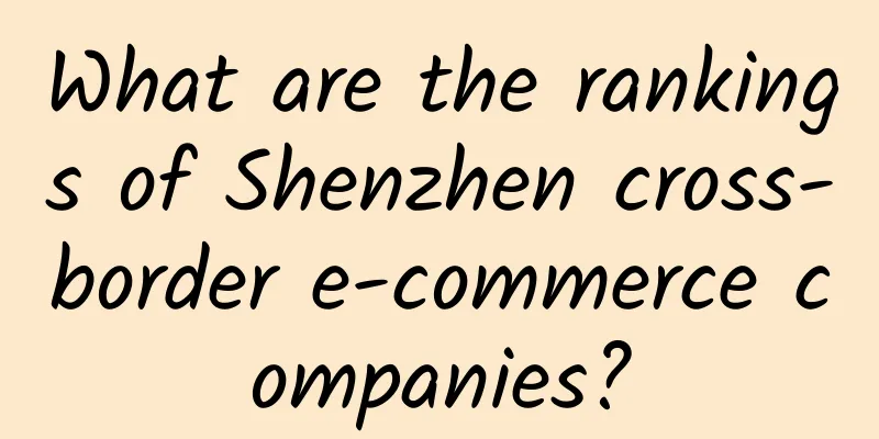 What are the rankings of Shenzhen cross-border e-commerce companies?