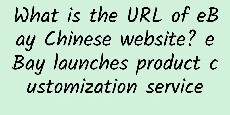 What is the URL of eBay Chinese website? eBay launches product customization service