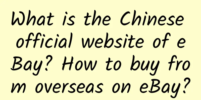 What is the Chinese official website of eBay? How to buy from overseas on eBay?